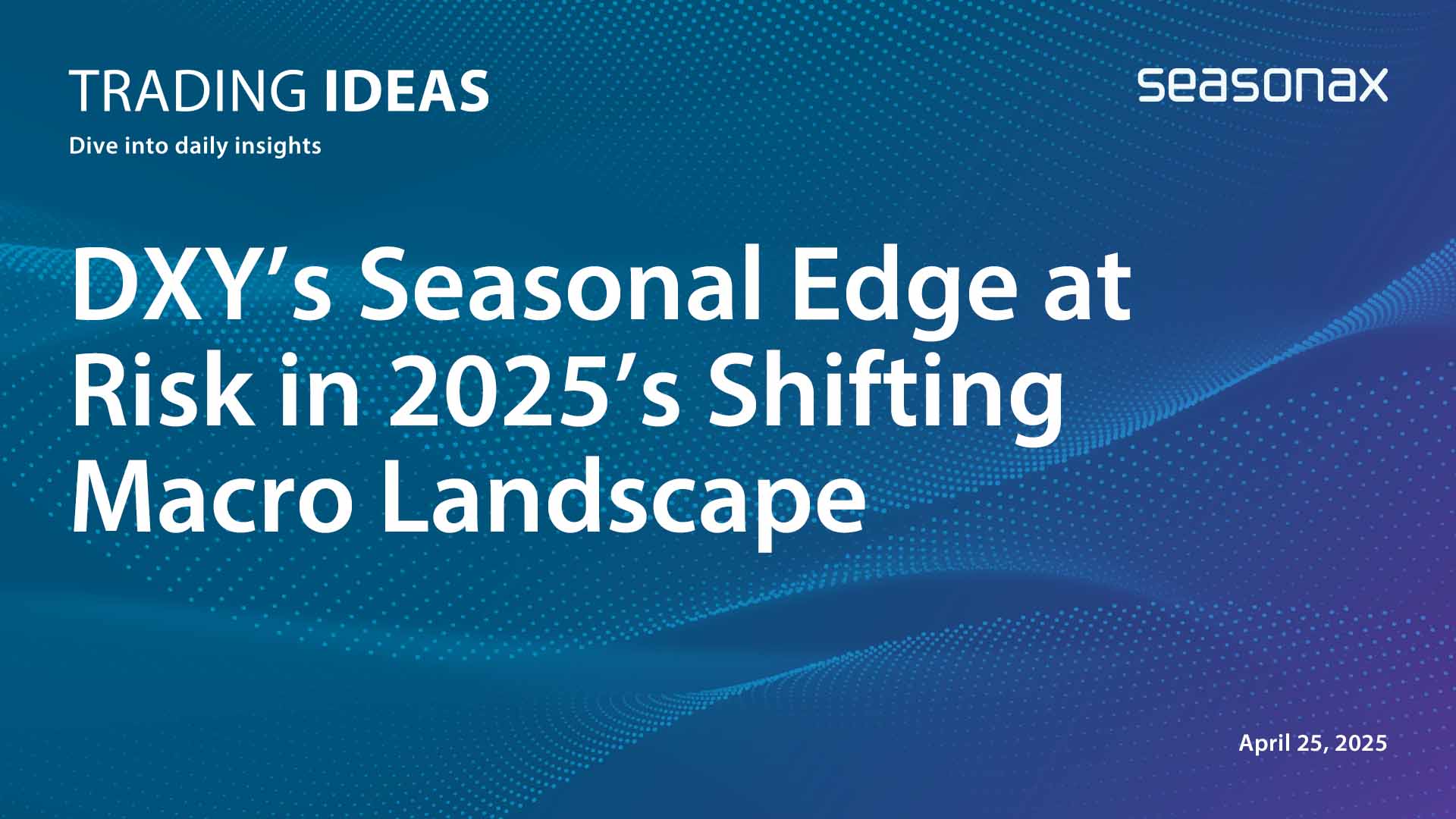 DXY’s Seasonal Edge at Risk in 2025’s Shifting Macro Landscape