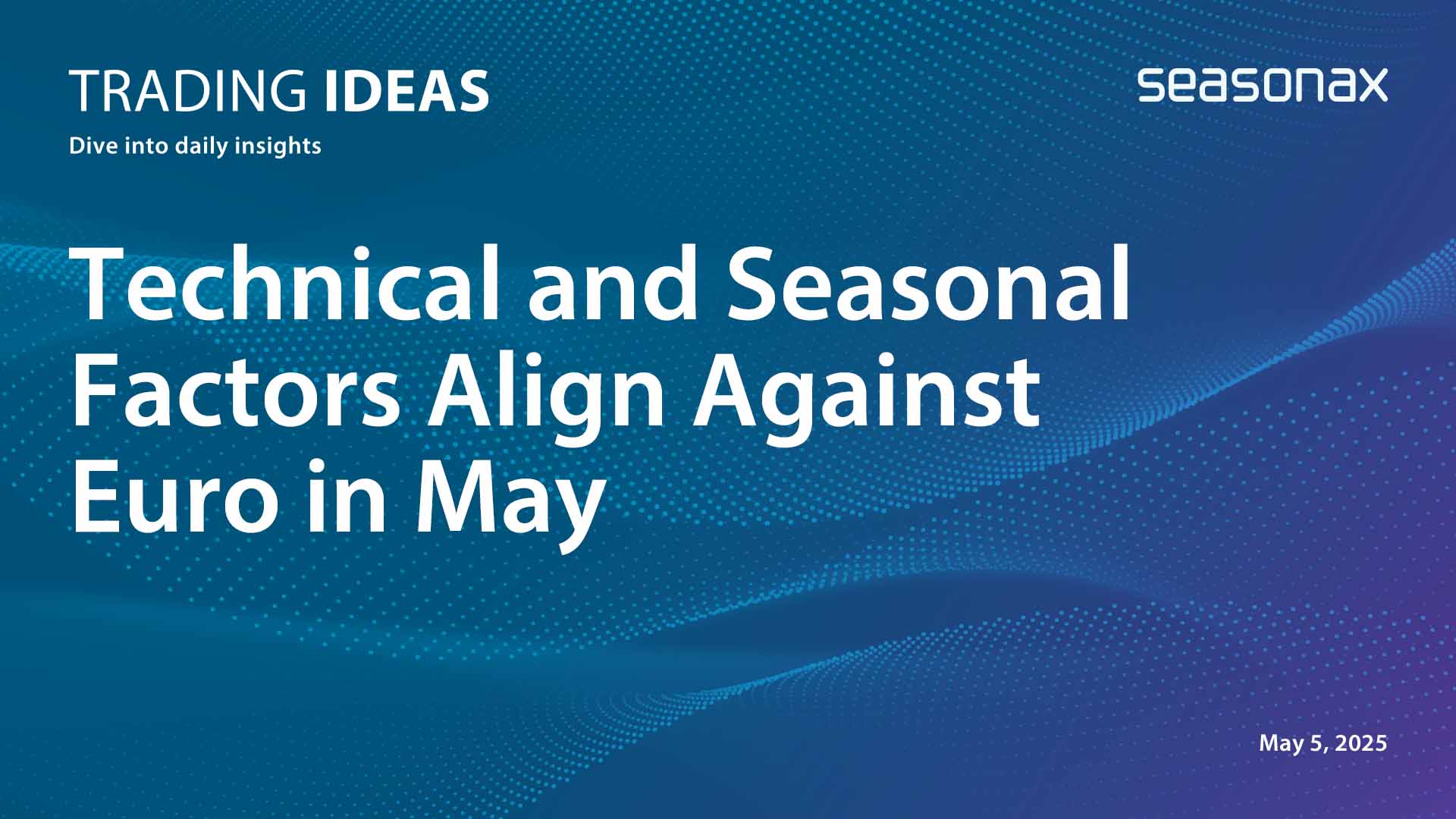 Technical and Seasonal factors align against Euro in May